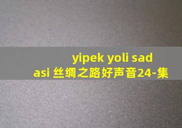 yipek yoli sadasi 丝绸之路好声音24-集